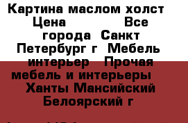 Картина маслом холст › Цена ­ 35 000 - Все города, Санкт-Петербург г. Мебель, интерьер » Прочая мебель и интерьеры   . Ханты-Мансийский,Белоярский г.